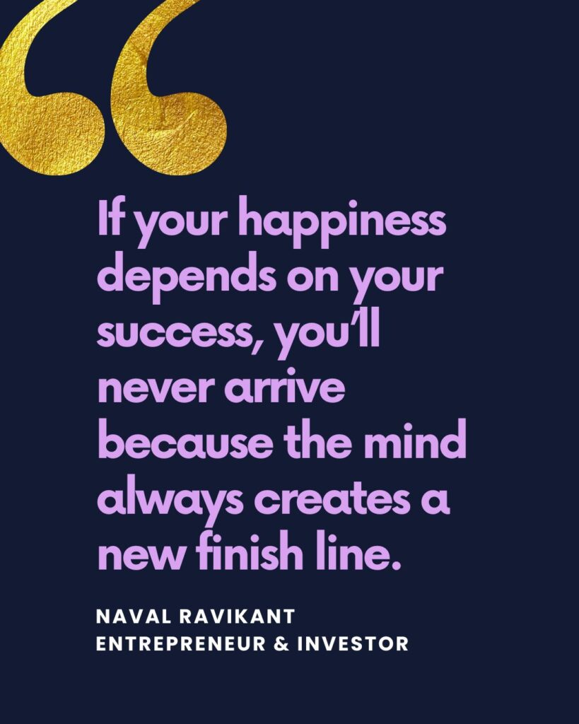 Success and satisfaction are not one and the same. “Success often comes from dissatisfaction. Happiness comes from contentment.” — Naval Ravikant