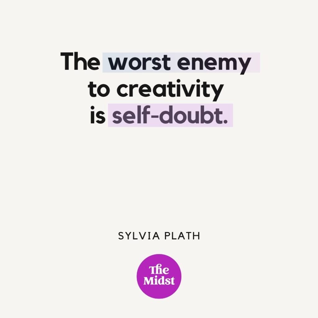 “The worst enemy to creativity is self-doubt.” – Sylvia Plath