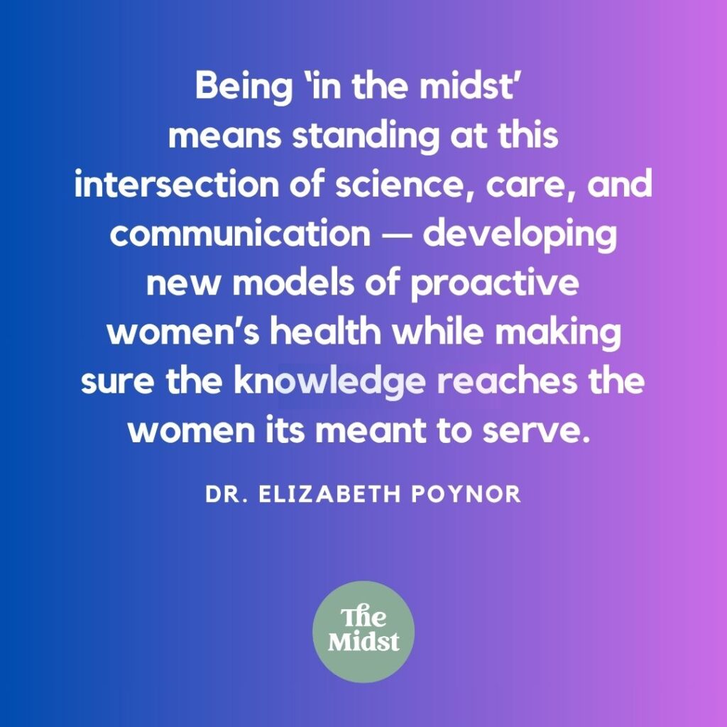 For me, being “in the midst” means standing right at this intersection of science, care, and communication — developing new models of proactive women’s health while making sure the knowledge reaches the women its meant to serve. 