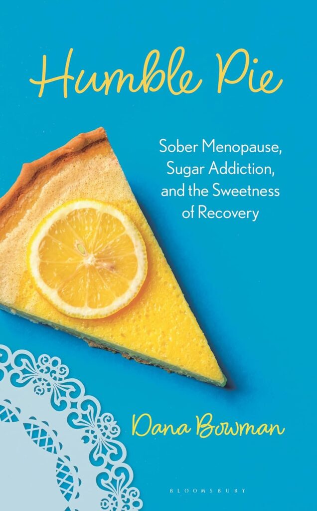 Humble Pie: Sober Menopause, Sugar Addiction, and the Sweetness of Recovery by Dana Bowman