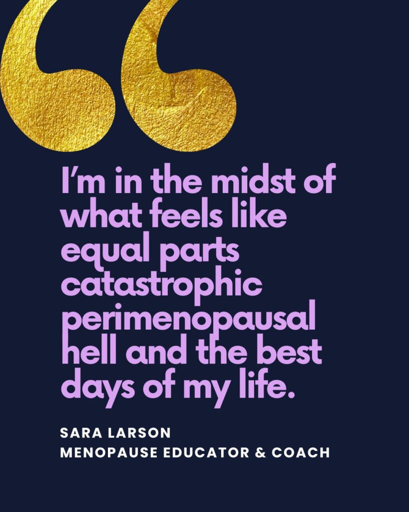 Pull quote graphic that reads, "I’m in the midst of what feels like equal parts catastrophic perimenopausal hell and the best days of my life. "
