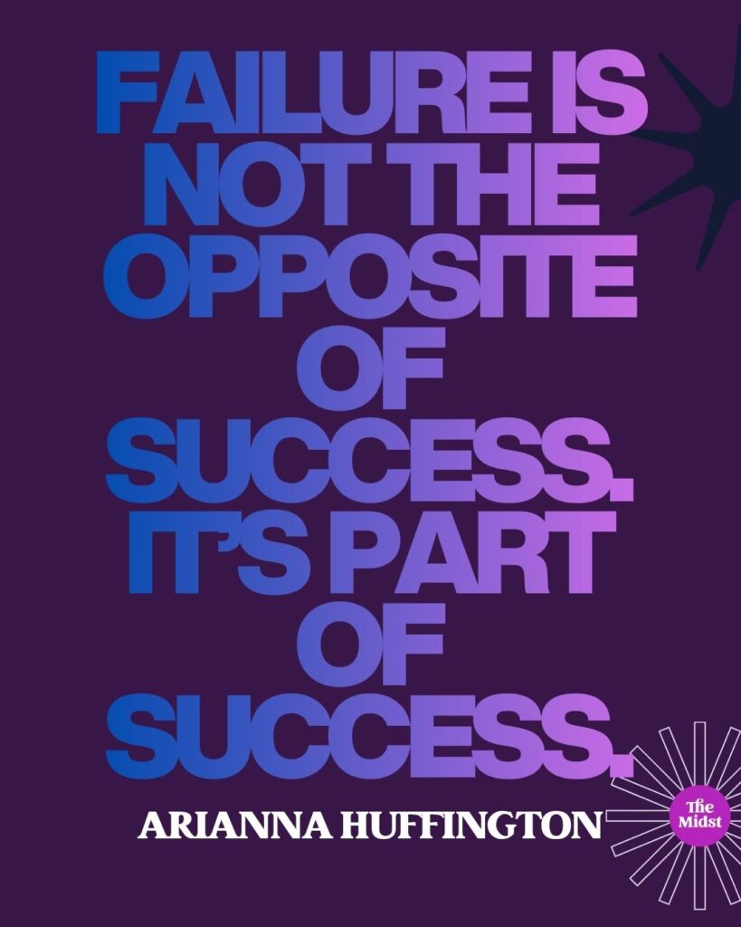 "Failure is not the opposite of success, it’s part of success.” — Arianna Huffington, co-Founder, Huffington Post