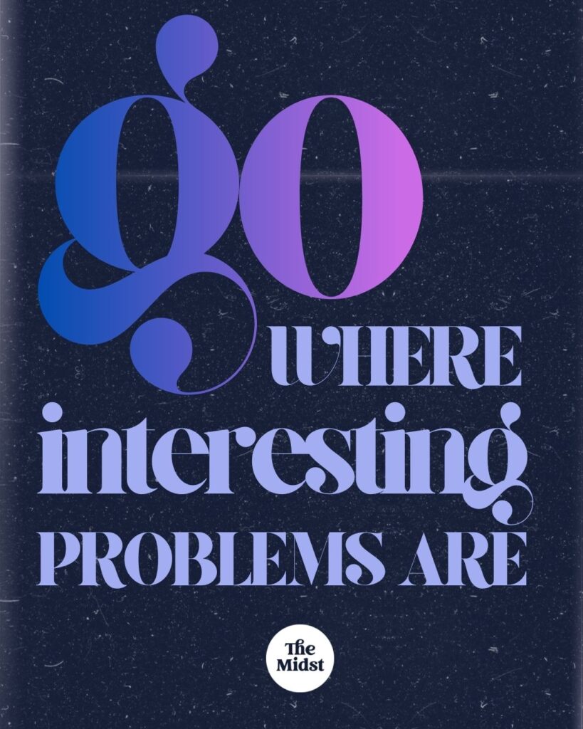 Go where the interesting problems are.