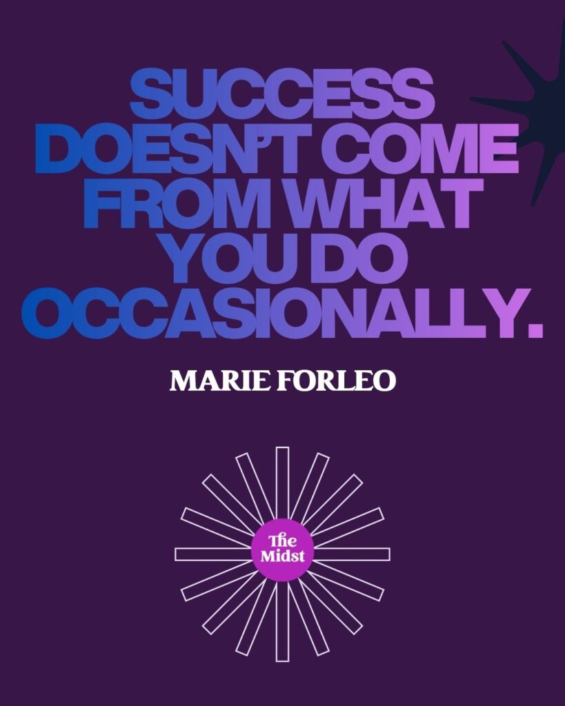 “Success doesn’t come from what you do occasionally." — — Marie Forleo, entrepreneur, writer, and philanthropist