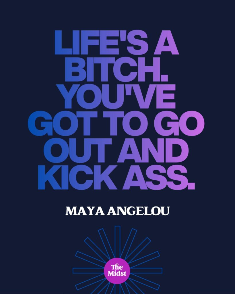 "You've got to go out and kick ass." — Maya Angelou