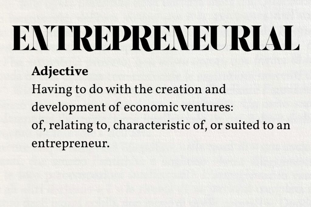 Definition of entrepreneurial: Having to do with the creation and development of economic ventures: of, relating to, characteristic of, or suited to an entrepreneur.