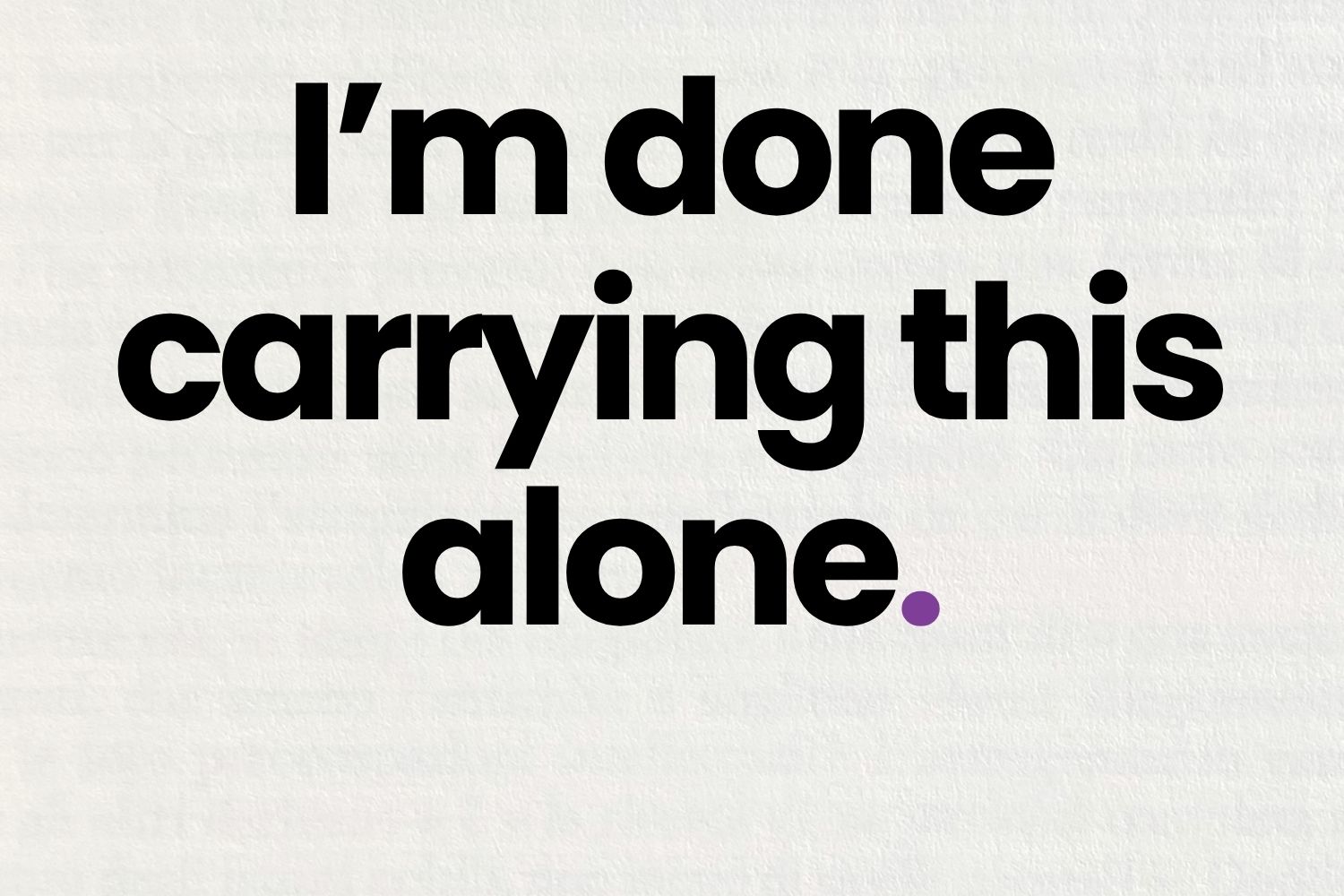 I'm done carrying this alone