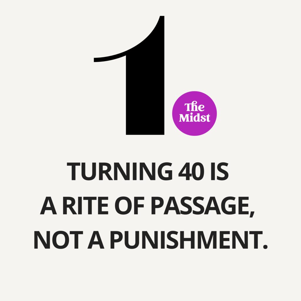 Turning 40 is a rite of passage, not a punishment.