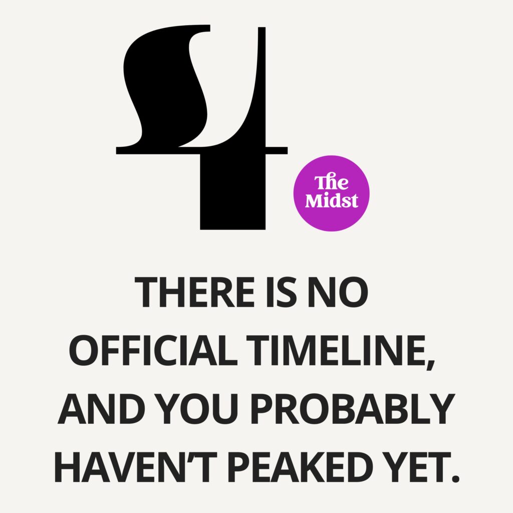 There is no official timeline, and you probably haven’t peaked yet.