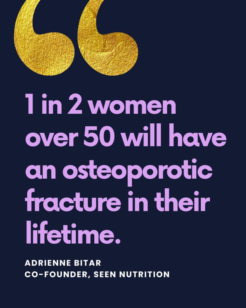 1 in 2 women over 50 will have an osteoporotic fracture in their lifetime.